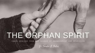 The Orphan Spirit: Inner Healing From Deep Wounds of Rejection