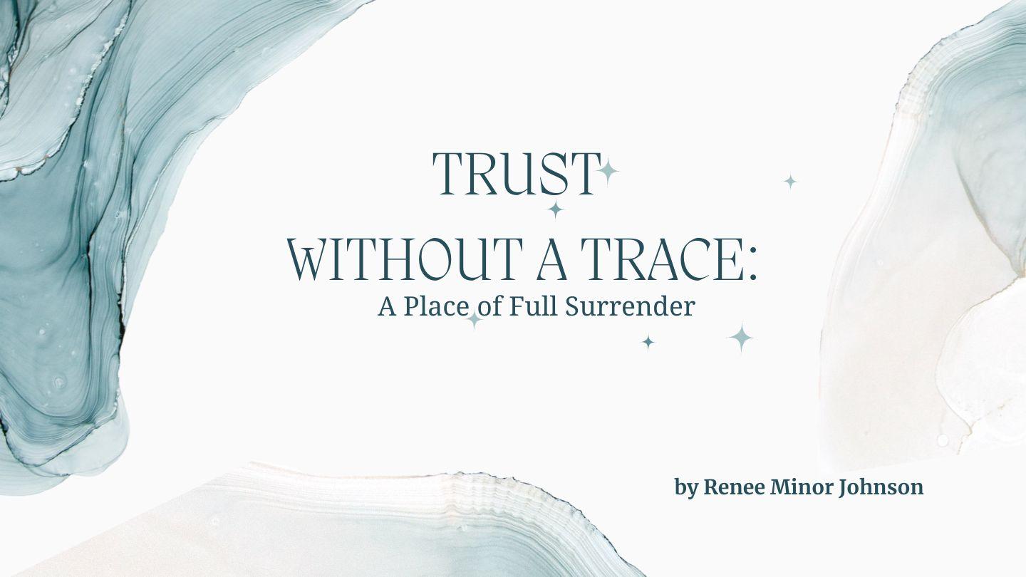 TRUSTING GOD WITHOUT a TRACE: A Place of Full Surrender Proverbs 18:10 New International Version