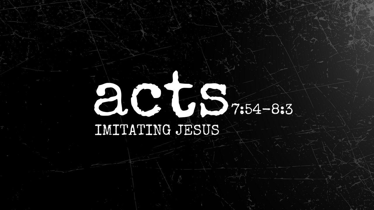 Acts 7:54-8:3 | Imitating Jesus