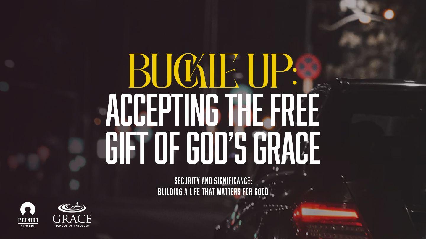 Building a Life That Matters for Good -  Buckle Up: Accepting the Free Gift of God’s Grace Luke 15:11-26 King James Version