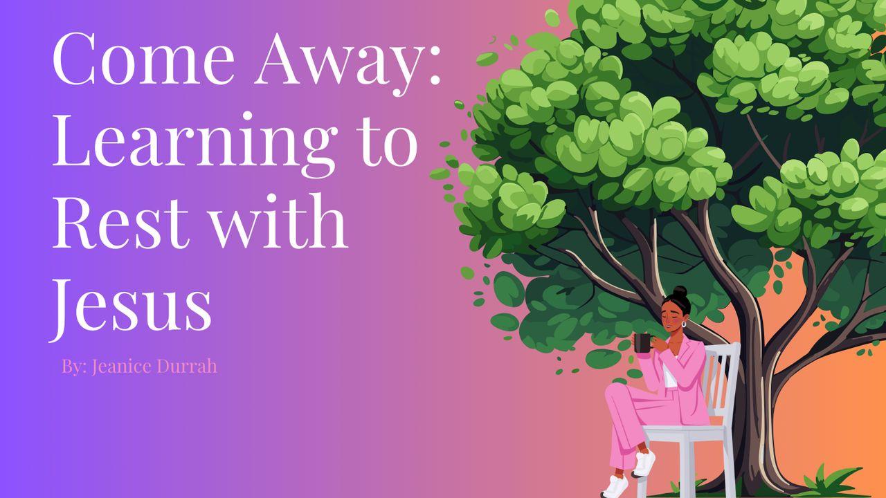 Come Away: Learning to Rest With Jesus