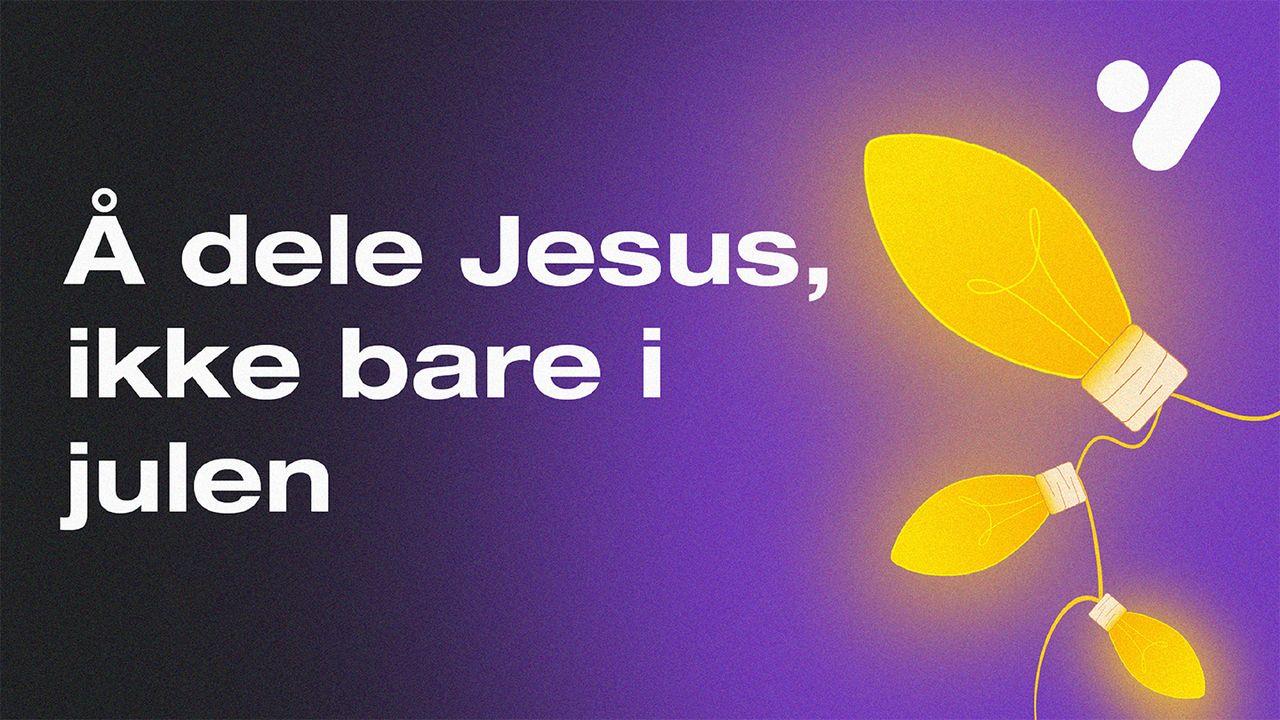 Å dele Jesus, ikke bare i julen