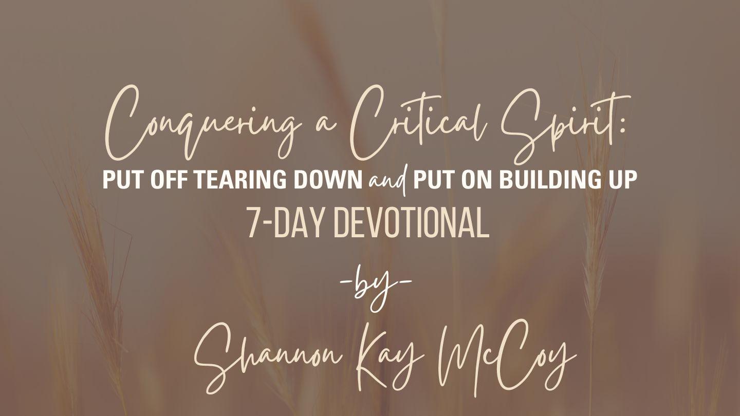 Conquering a Critical Spirit: Put Off Tearing Down and Put on Building Up a 7 - Day Plan by Shannon McCoy Proverbs 16:18-25 American Standard Version