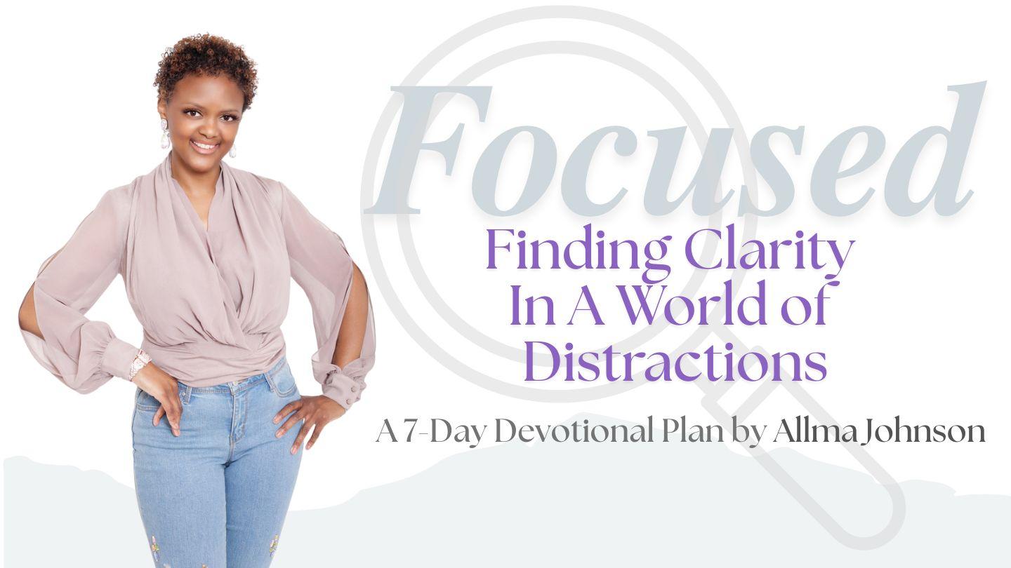 Focused: Finding Clarity in a World of Distractions a 7-Day Devotional by Allma Johnson