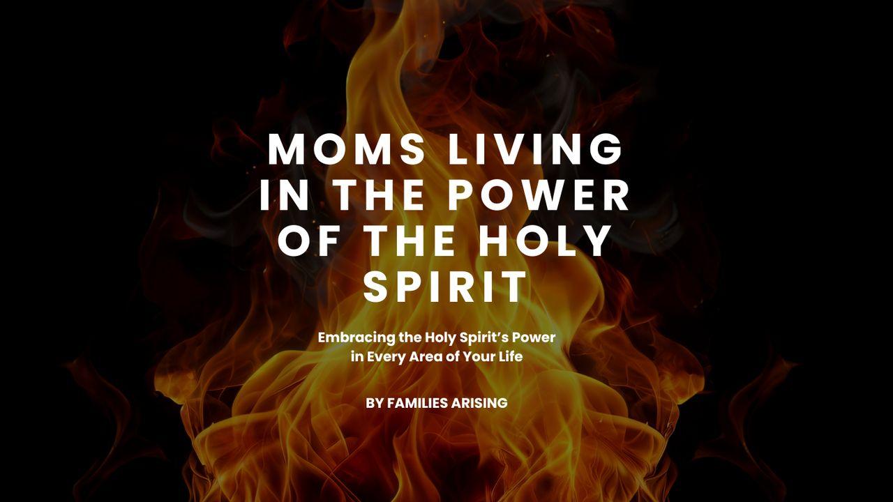 Moms Living in the Power of the Holy Spirit: Embracing the Holy Spirit’s Power in Every Area of Your Life