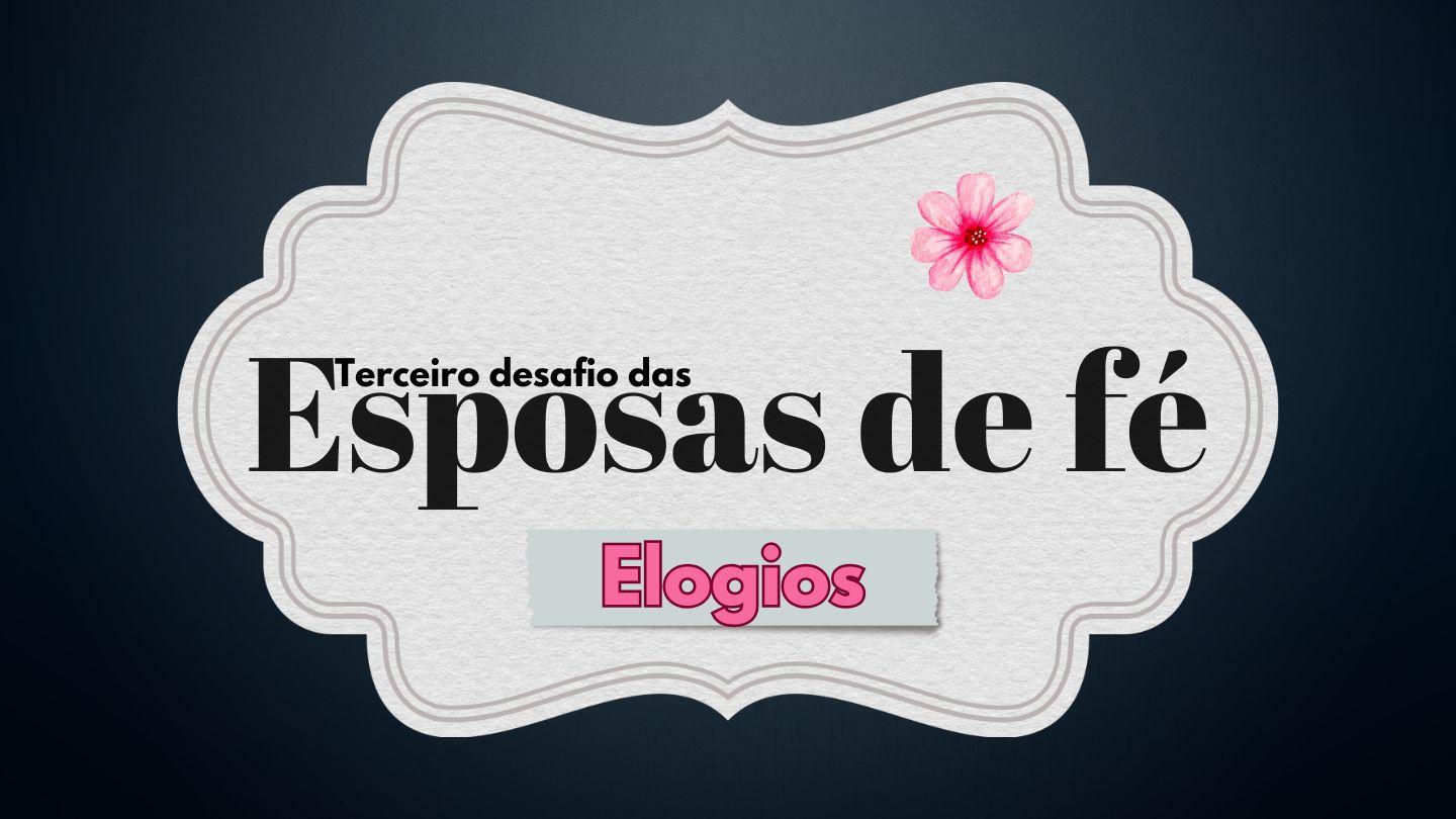 Terceiro Desafio Das Esposas De Fé: Elogios