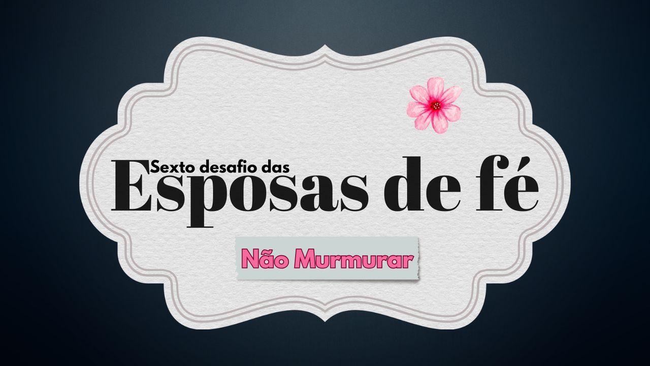 Sexto Desafio das Esposas de Fé: Não Murmurar