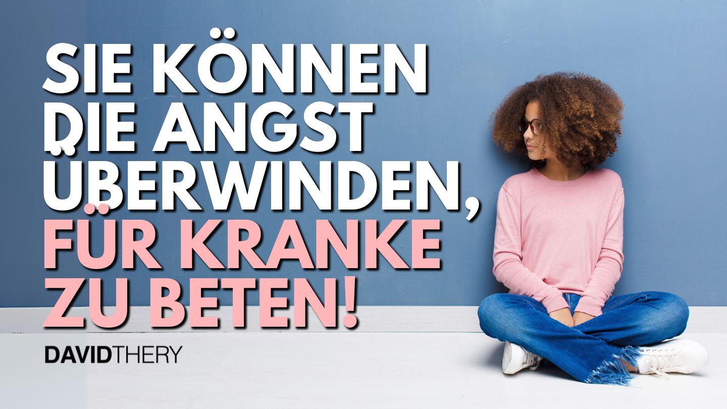 Sie können die Angst überwinden, für Kranke zu beten!