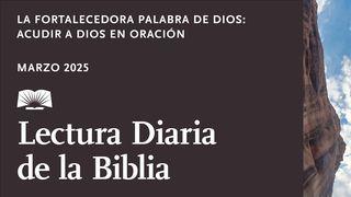 Lectura Diaria De La Biblia De Marzo De 2025. La Fortalecedora Palabra De Dios: Acudir a Dios en Oración