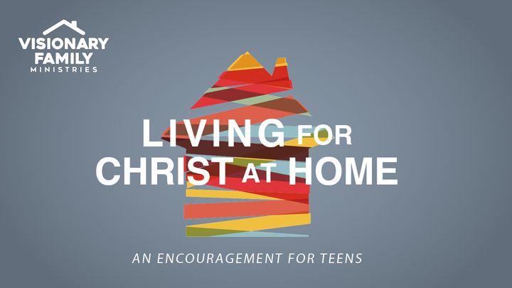 Living for Christ at Home: An Encouragement for Teens