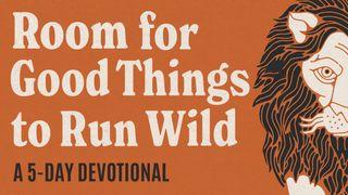 Room for Good Things to Run Wild by Josh Nadeau Psalms 119:18-20 New International Version