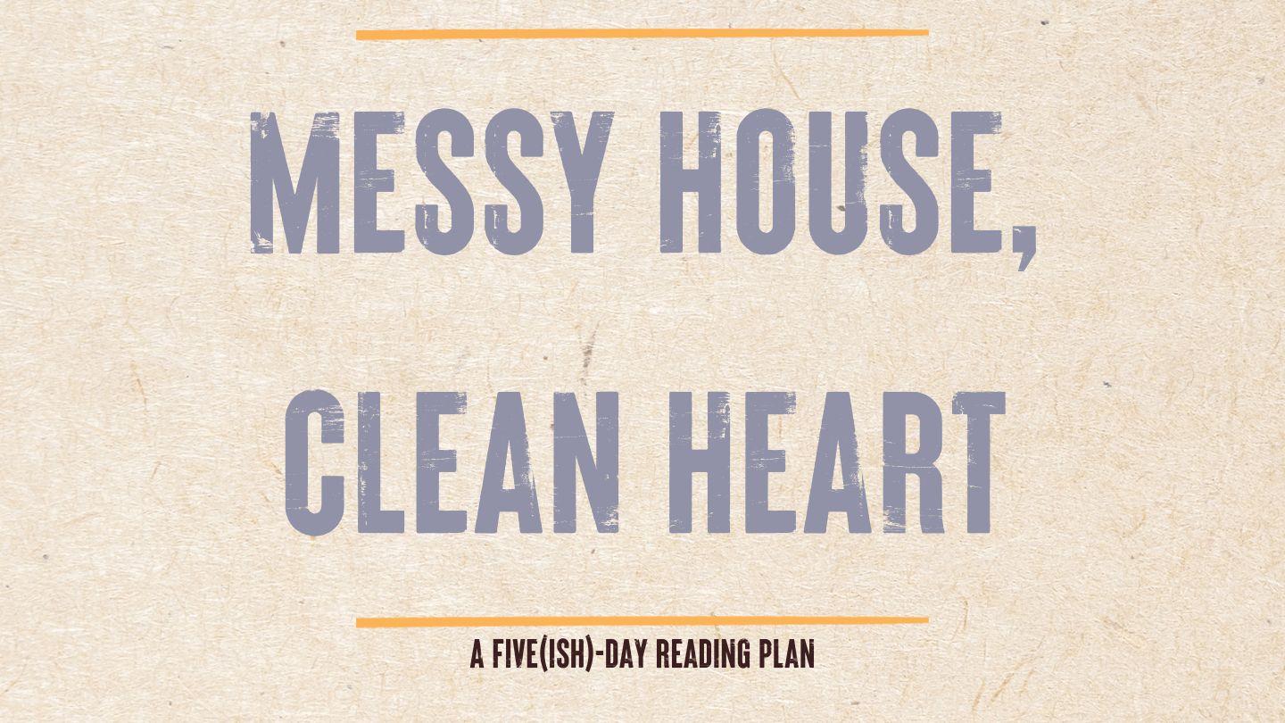 Messy House, Clean Heart: A 5(ish)-Day Reading Plan From Dana K. White