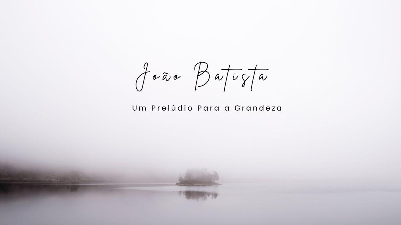 João Batista - Um Prelúdio Para a Grandeza