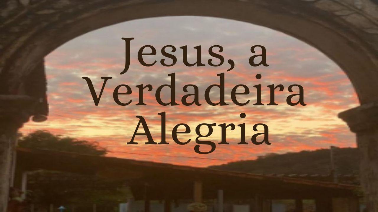 Jesus, a Verdadeira Alegria.