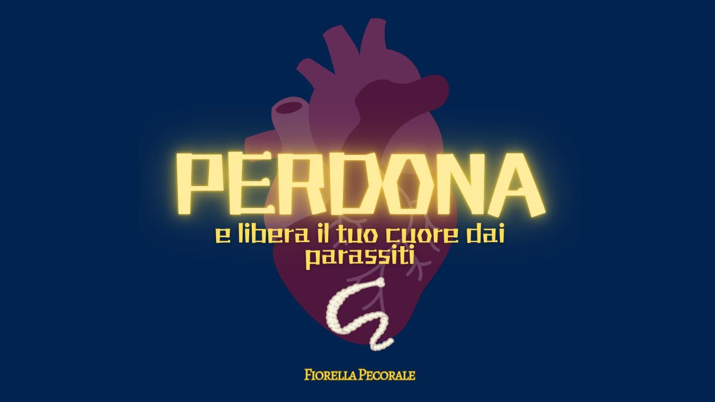 PERDONA, E Libera Il Tuo Cuore Dai Parassiti Vangelo secondo Luca 6:27-37 Nuova Riveduta 2006