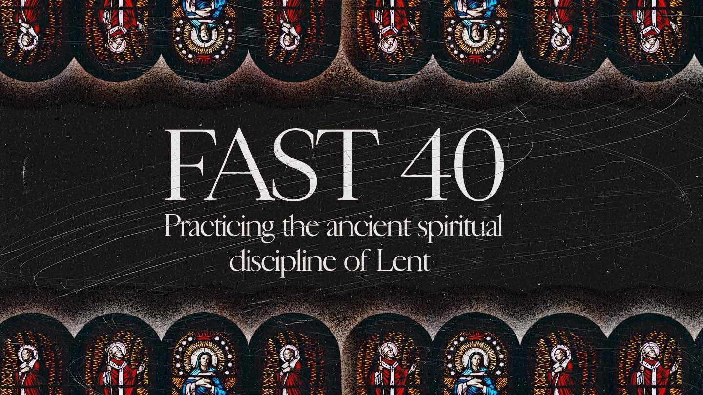 Fast 40: Practicing the Ancient Spiritual Discipline of Lent