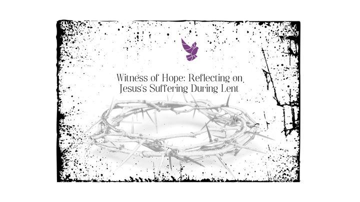 Witness of Hope: Reflecting on Jesus's Suffering During Lent