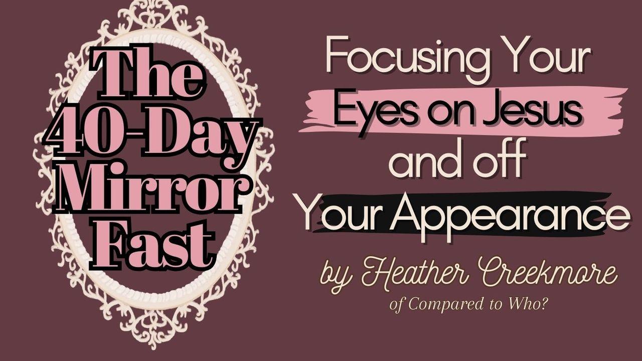 The 40-Day Mirror Fast: Focusing Your Eyes on Jesus and Off Your Appearance
