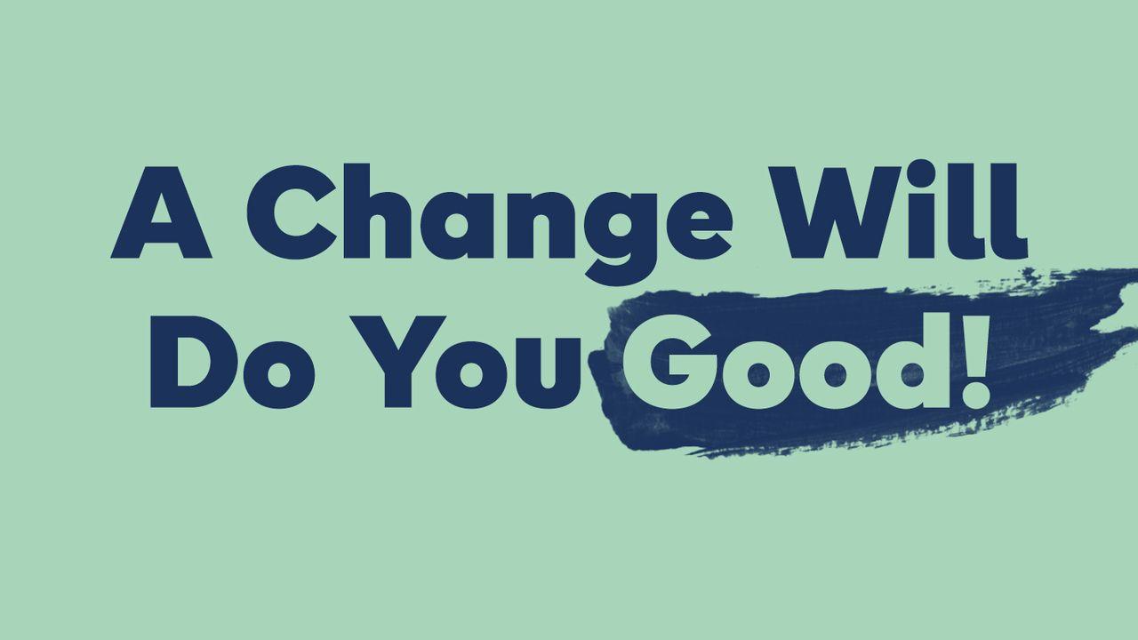 A Change Will Do You Good