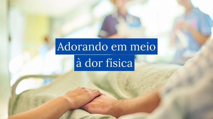 Adorando em Meio à Dor Física