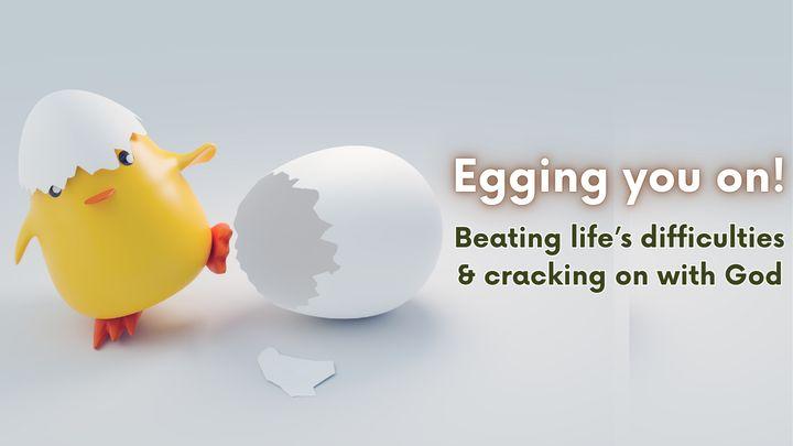 Egging You On! Beating Life's Difficulties & Cracking on With God