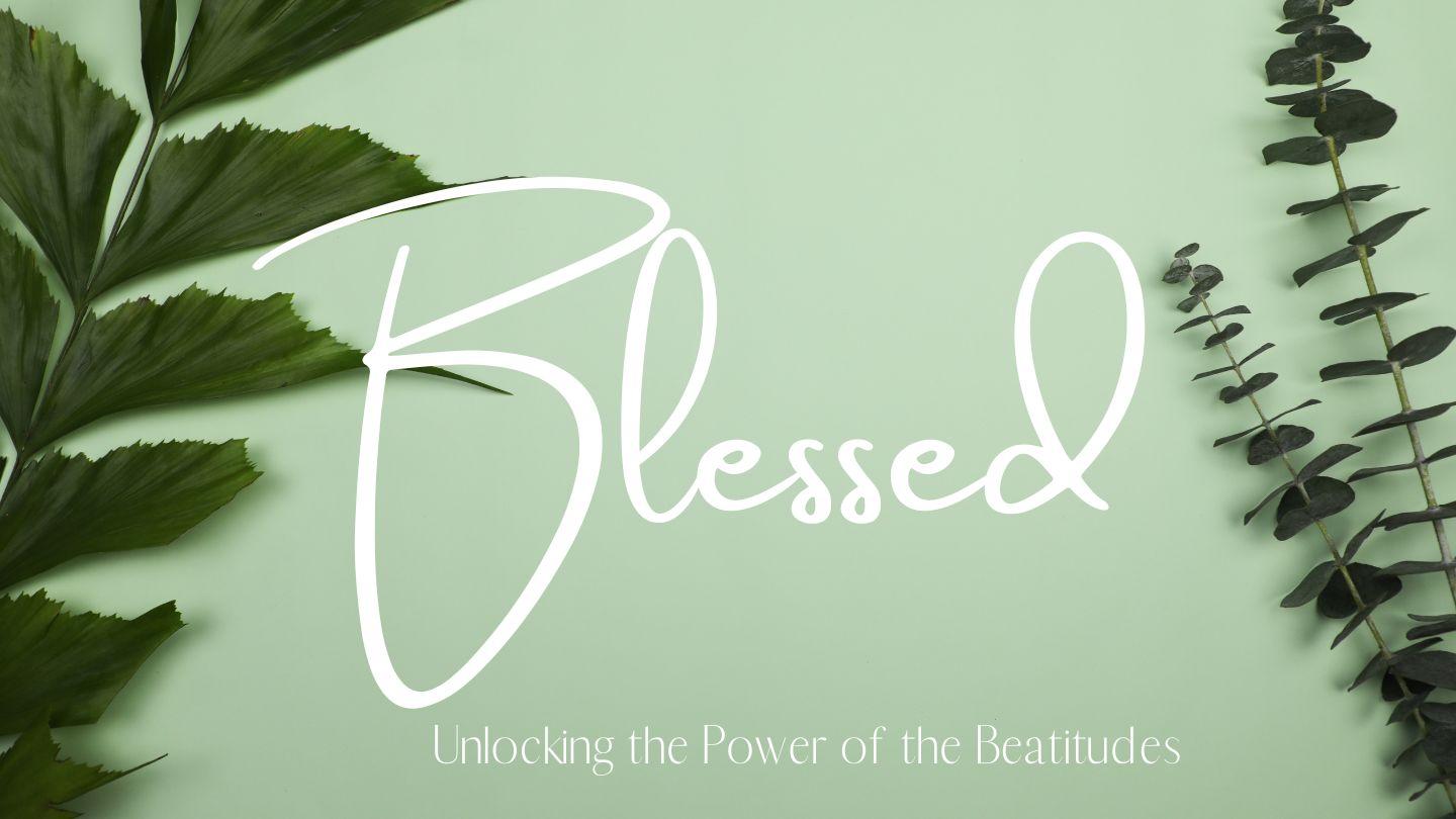 Blessed: Unlocking the Power of the Beatitudes