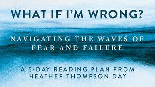 What if I’m Wrong?: Navigating the Waves of Fear and Failure Job 37:10-24 New International Version