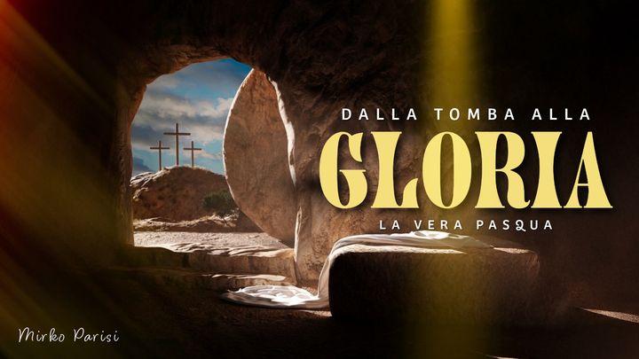 Dalla Tomba Alla Gloria “La vera Pasqua”