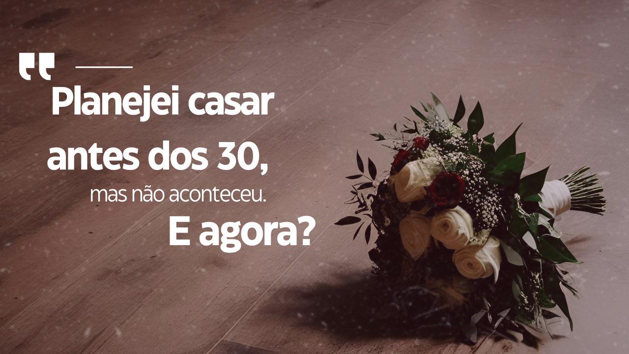 Planejei Casar Antes Dos 30, Mas Não Aconteceu. E Agora?