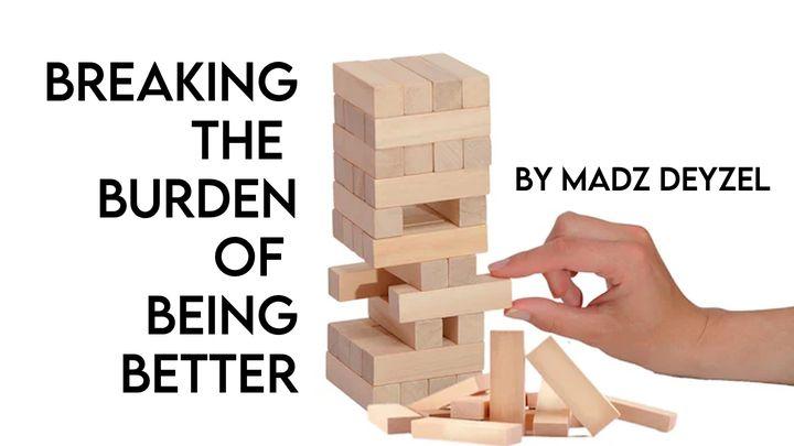 Breaking the Burden of Being Better
