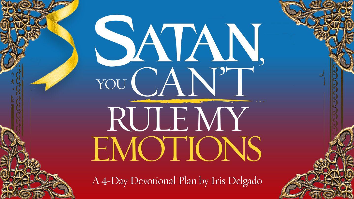 Satan, You Can’t Rule My Emotions Proverbs 20:30 New Century Version