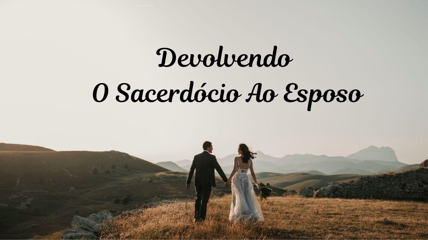 Devolvendo O Sacerdócio Ao Esposo 1Pedro 3:1-18 Nova Tradução na Linguagem de Hoje