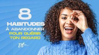 Les 8 Habitudes À Abandonner Pour Guérir Ton Regard