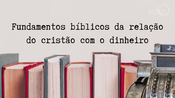 Fundamentos Bíblicos Da Relação Do Cristão Com O Dinheiro