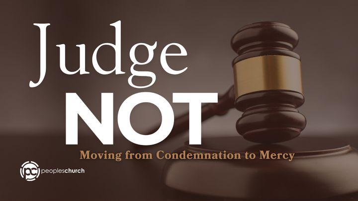 Judge Not: Moving From Condemnation to Mercy