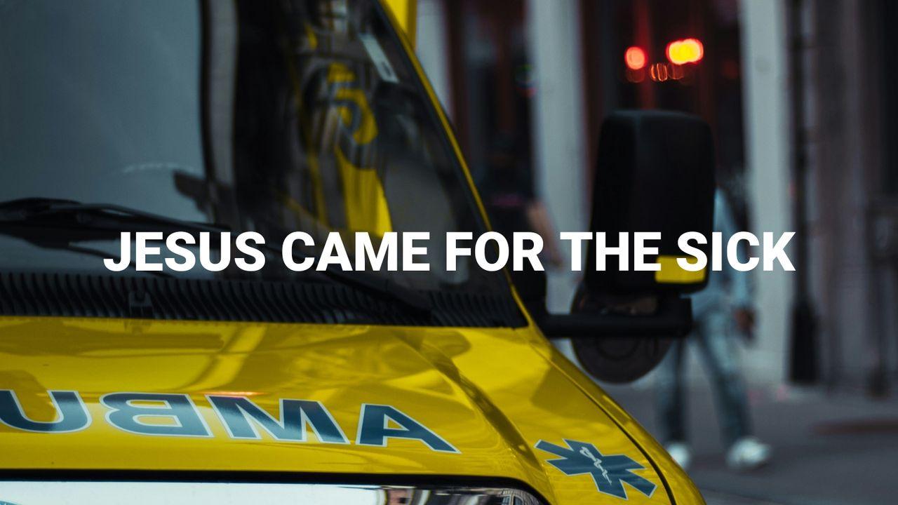 Jesus Came for the Sick