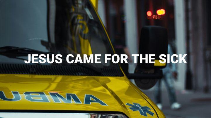 Jesus Came for the Sick