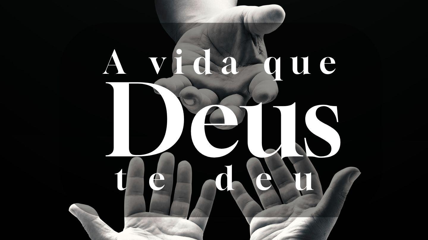 A vida que Deus lhe deu