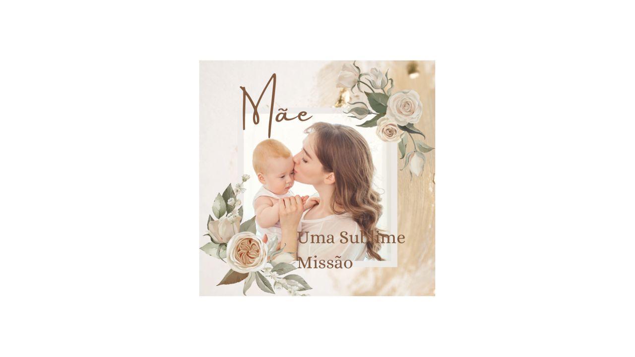 Mãe... Uma Sublime Missão