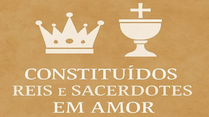 Constituídos Reis e Sacerdotes em Amor
