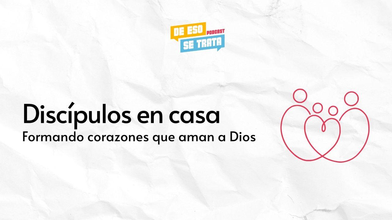 Discípulos en Casa: Formando Corazones Que Aman a Dios