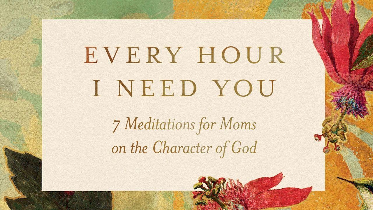 Every Hour I Need You: 7 Meditations for Moms on the Character of God