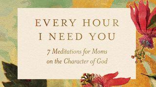 Every Hour I Need You: 7 Meditations for Moms on the Character of God