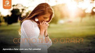 Como Devo Orar? Aprenda a Falar Com Seu Pai Celestial