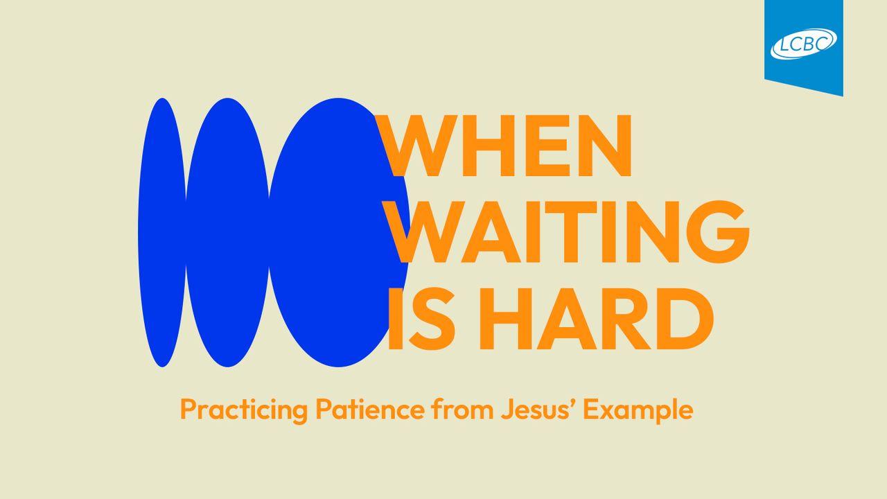 When Waiting Is Hard: Practicing Patience From Jesus’ Example