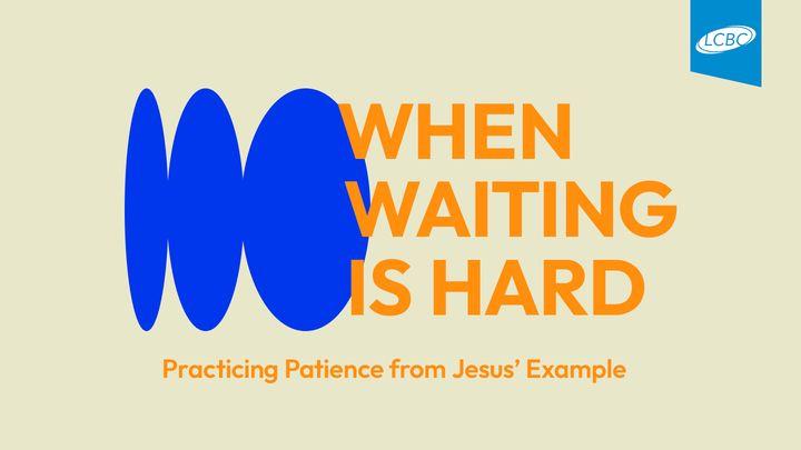 When Waiting Is Hard: Practicing Patience From Jesus’ Example