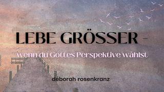 LEBE GRÖSSER - wenn du Gottes Perspektive wählst