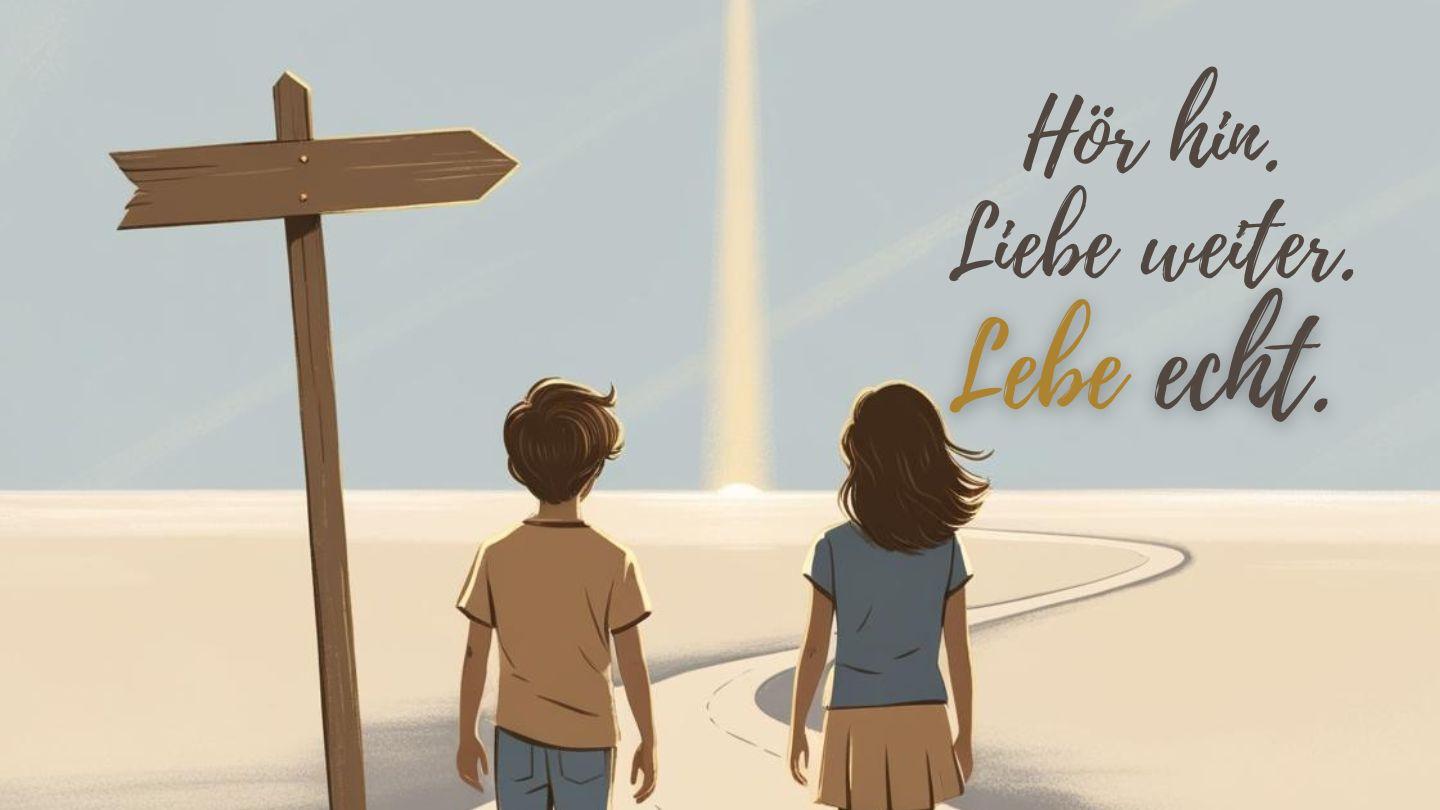 Hör hin. Liebe weiter. Lebe echt.