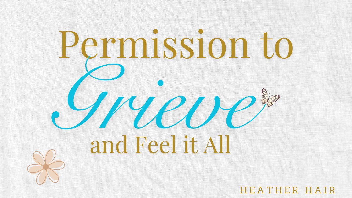 Permission to Grieve and Feel It All