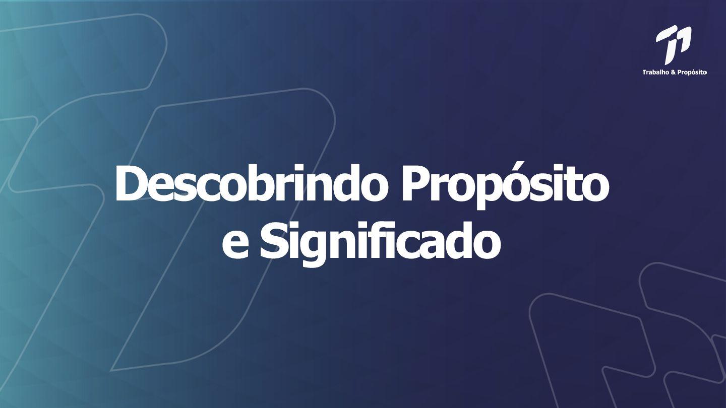 Trabalho e Propósito - Descobrindo o Propósito
